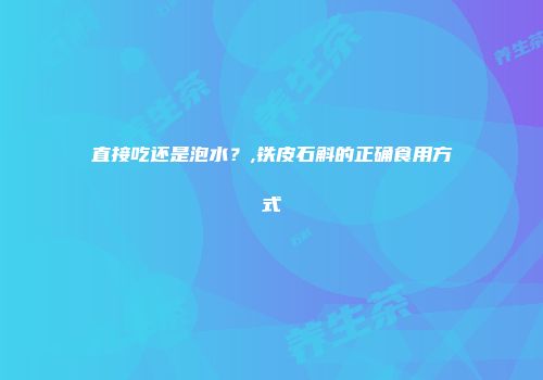 直接吃还是泡水？,铁皮石斛的正确食用方式