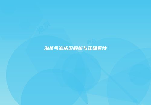 泡茶气泡成因解析与正确看待