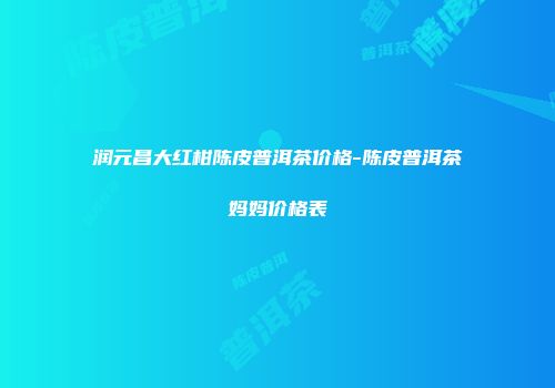 润元昌大红柑陈皮普洱茶价格-陈皮普洱茶妈妈价格表