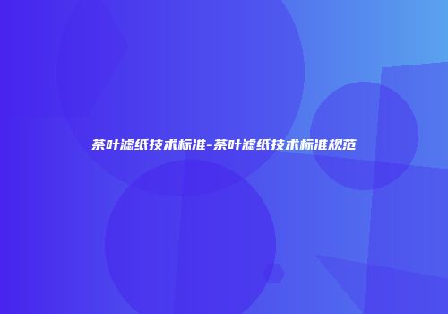 茶叶滤纸技术标准-茶叶滤纸技术标准规范