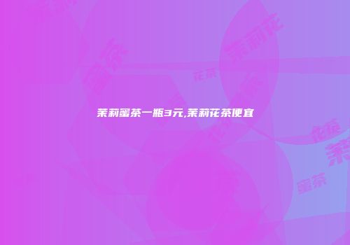 茉莉蜜茶一瓶3元,茉莉花茶便宜