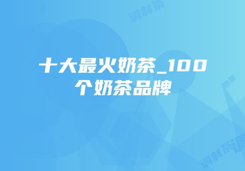 十大最火奶茶_100个奶茶品牌