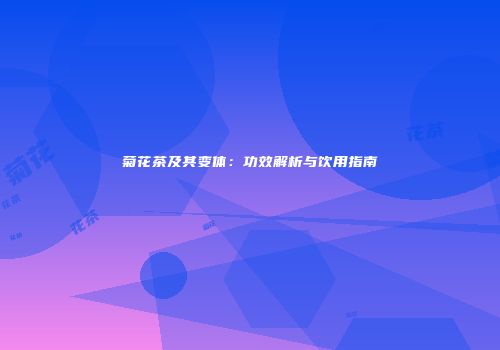 菊花茶及其变体：功效解析与饮用指南