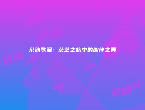 茶韵歌谣：茶艺之旅中的韵律之美