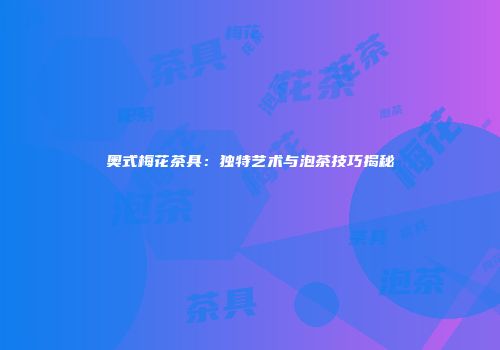 奥式梅花茶具：独特艺术与泡茶技巧揭秘