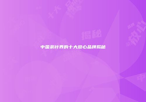 中国茶叶界的十大放心品牌揭秘