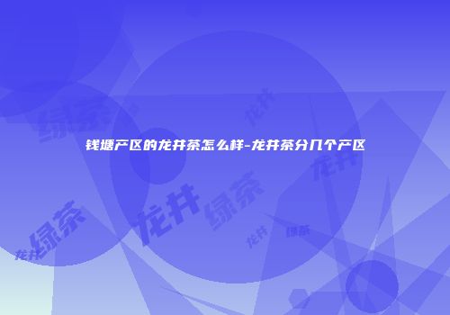 钱塘产区的龙井茶怎么样-龙井茶分几个产区