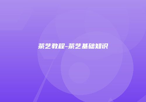 茶艺教程-茶艺基础知识