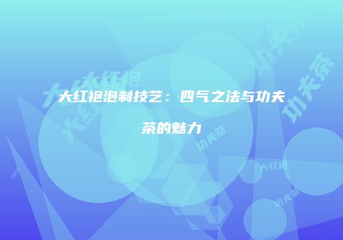 大红袍泡制技艺：四气之法与功夫茶的魅力