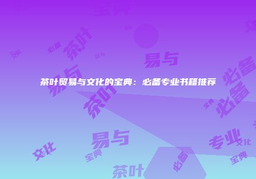 茶叶贸易与文化的宝典：必备专业书籍推荐