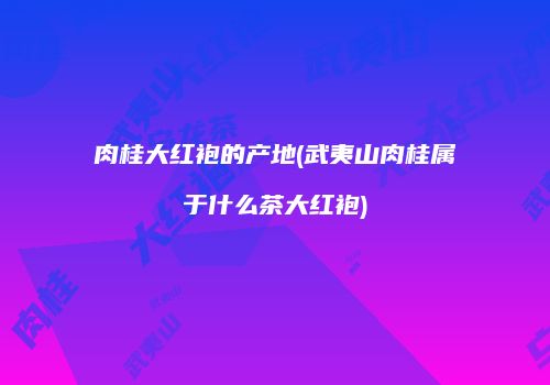 肉桂大红袍的产地(武夷山肉桂属于什么茶大红袍)