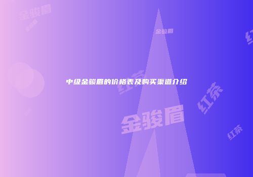 中级金骏眉的价格表及购买渠道介绍