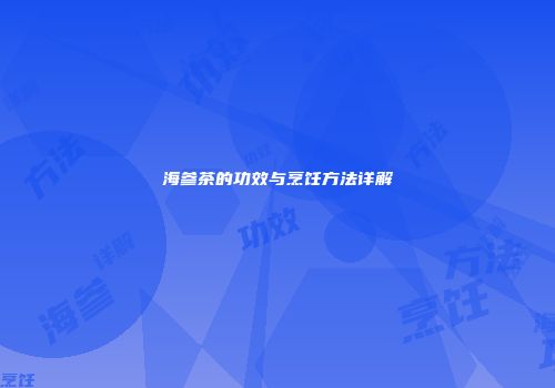 海参茶的功效与烹饪方法详解