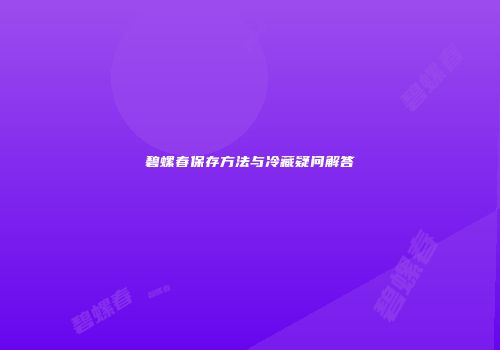 碧螺春保存方法与冷藏疑问解答