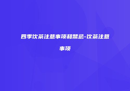 四季饮茶注意事项和禁忌-饮茶注意事项
