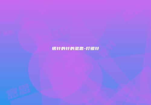 银针的针的意思-打银针