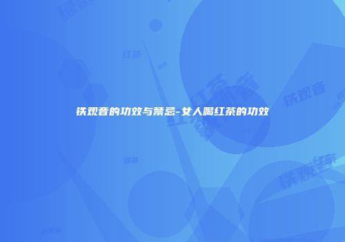 铁观音的功效与禁忌-女人喝红茶的功效