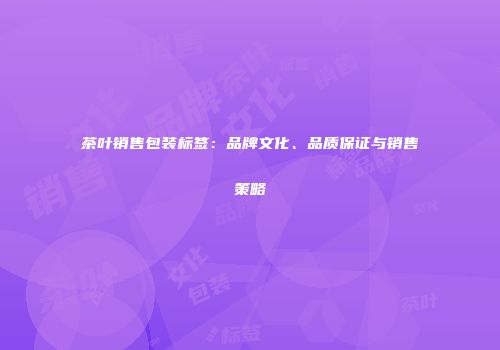 茶叶销售包装标签：品牌文化、品质保证与销售策略