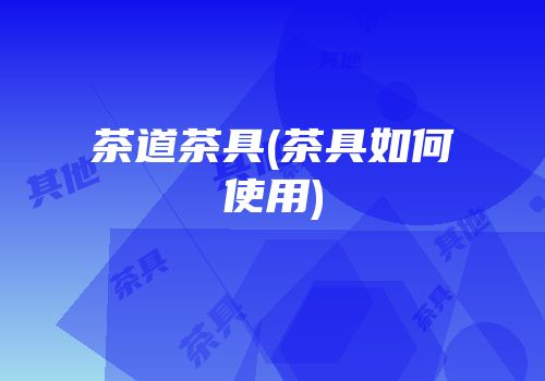 茶道茶具(茶具如何使用)