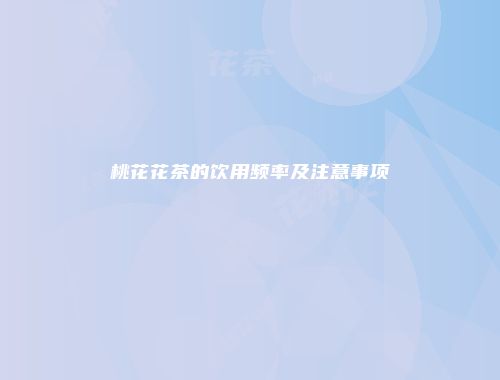 桃花花茶的饮用频率及注意事项