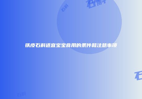 铁皮石斛适宜宝宝食用的条件和注意事项