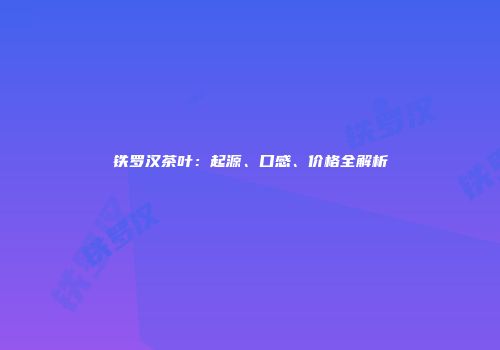 铁罗汉茶叶：起源、口感、价格全解析