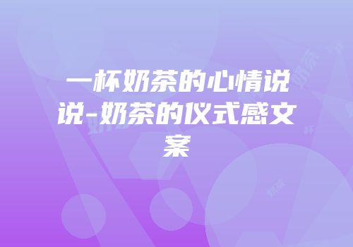 一杯奶茶的心情说说-奶茶的仪式感文案