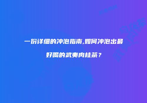 一份详细的冲泡指南,如何冲泡出最好喝的武夷肉桂茶？