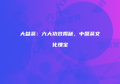 大益茶：六大功效揭秘，中国茶文化瑰宝