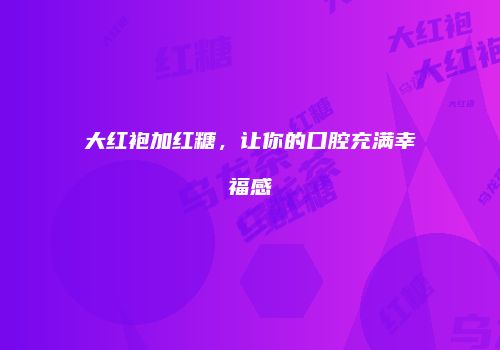 大红袍加红糖，让你的口腔充满幸福感