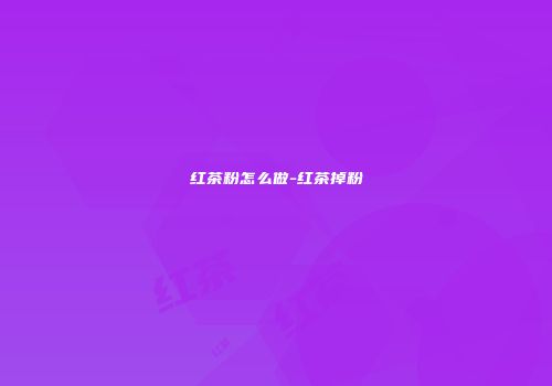 红茶粉怎么做-红茶掉粉