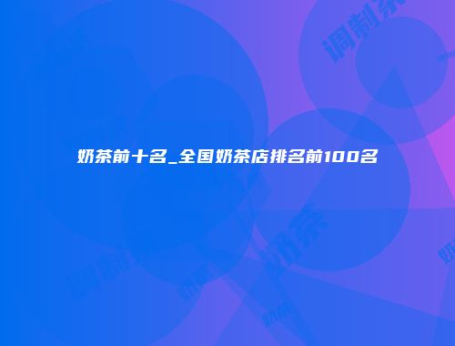 奶茶前十名_全国奶茶店排名前100名