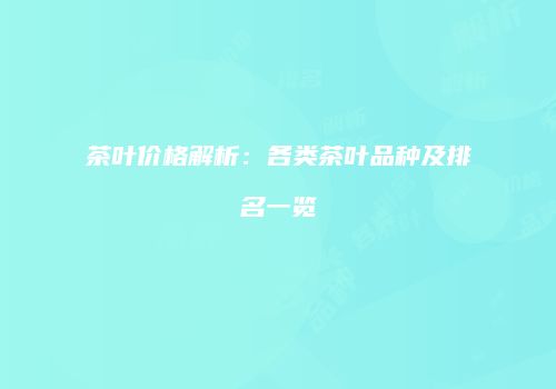 茶叶价格解析：各类茶叶品种及排名一览