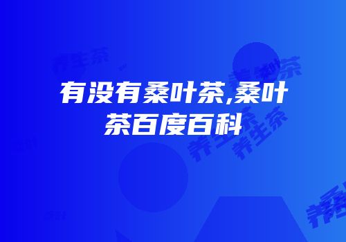 有没有桑叶茶,桑叶茶百度百科