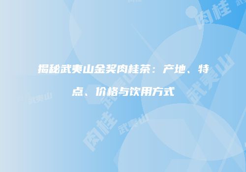 揭秘武夷山金奖肉桂茶：产地、特点、价格与饮用方式
