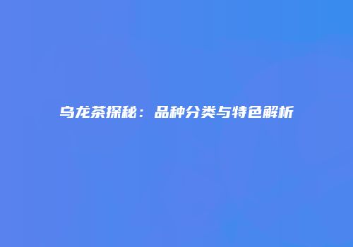 乌龙茶探秘：品种分类与特色解析