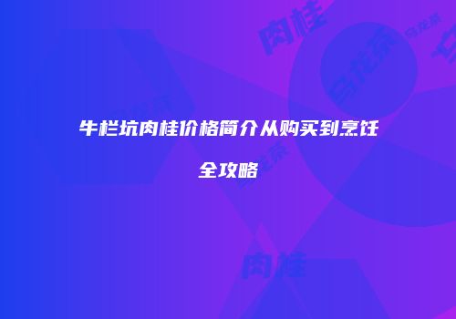 牛栏坑肉桂价格简介从购买到烹饪全攻略