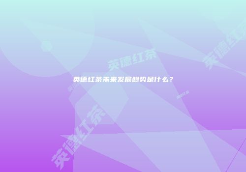 英德红茶未来发展趋势是什么？