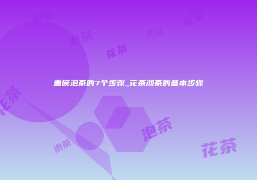 盖碗泡茶的7个步骤_花茶沏茶的基本步骤