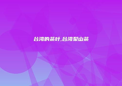台湾的茶叶,台湾梨山茶