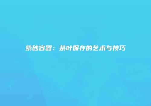 紫砂容器：茶叶保存的艺术与技巧