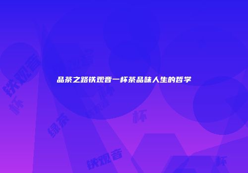 品茶之路铁观音一杯茶品味人生的哲学