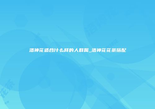 洛神花适合什么样的人群喝_洛神花花茶搭配
