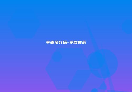 享壶茶叶店-享自在茶