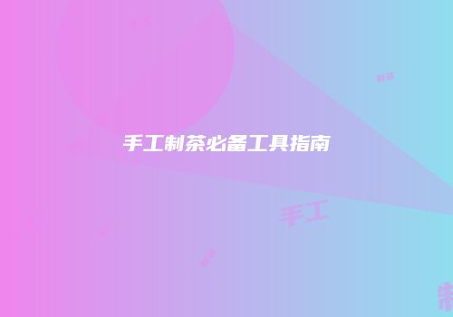 手工制茶必备工具指南