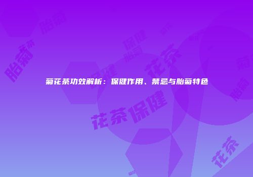 菊花茶功效解析：保健作用、禁忌与胎菊特色