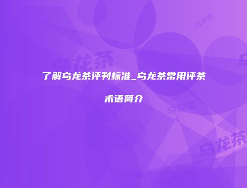 了解乌龙茶评判标准_乌龙茶常用评茶术语简介