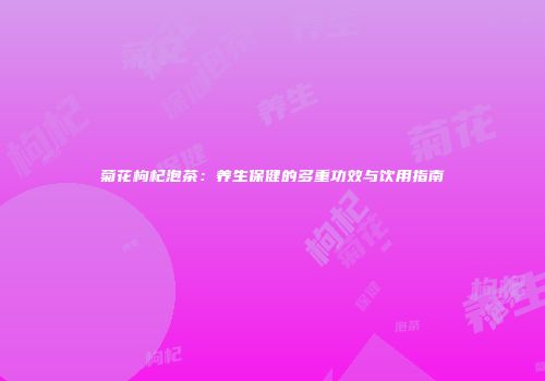 菊花枸杞泡茶：养生保健的多重功效与饮用指南