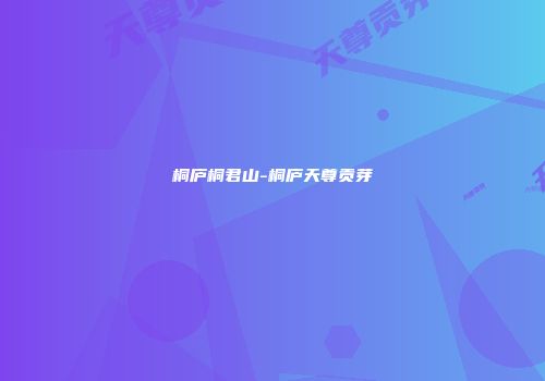 桐庐桐君山-桐庐天尊贡芽