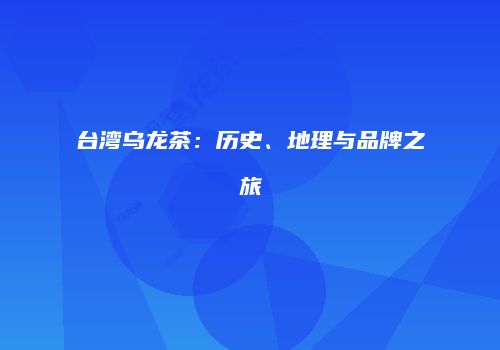 台湾乌龙茶：历史、地理与品牌之旅
